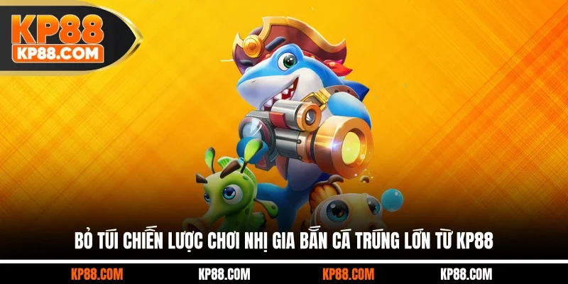Bỏ túi chiến lược chơi Nhị Gia bắn cá trúng lớn từ KP88