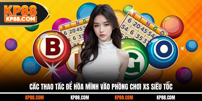 Các thao tác để hòa mình vào phòng chơi XS siêu tốc