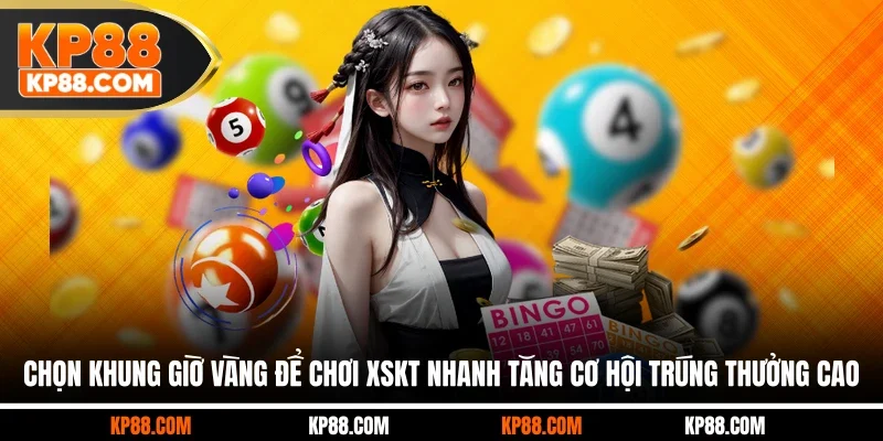 Chọn khung giờ vàng để chơi XSKT nhanh tăng cơ hội trúng thưởng cao