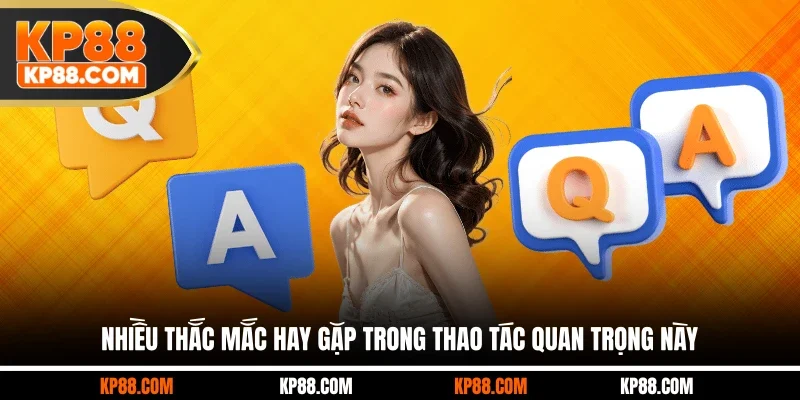 Nhiều thắc mắc hay gặp trong thao tác quan trọng này