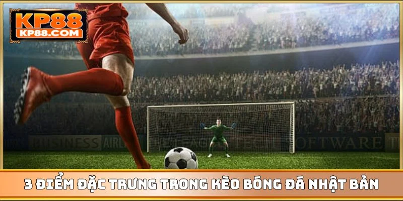 3 điểm đặc trưng trong kèo bóng đá Nhật Bản