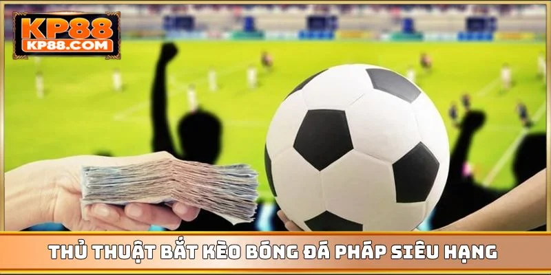 Thủ thuật bắt kèo bóng đá Pháp siêu hạng